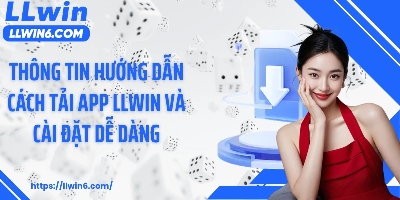 Thông tin hướng dẫn cách tải app LLWIN và cài đặt dễ dàng